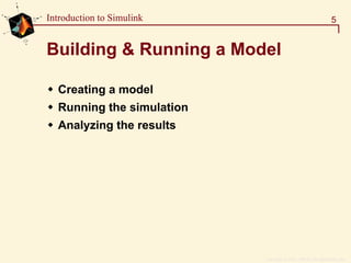 Copyright  1984 - 1997 by The MathWorks, Inc.
5Introduction to Simulink
Building & Running a Model
Creating a model
Running the simulation
Analyzing the results
 