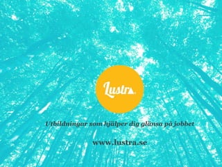 Utbildningar som hjälper dig glänsa på jobbet www.lustra.se 