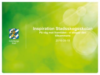 Inspiration Stadsskogsskolan
På väg mot framtiden - vi skapar den
tillsammans
2016-09-19
 