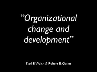 ”Organizational
  change and
 development”

 Karl E. Weick & Robert E. Quinn
 