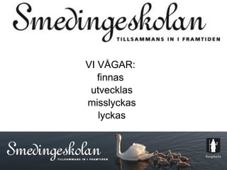 VI VÅGAR:
   finnas
 utvecklas
misslyckas
   lyckas



     16
 