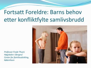Fortsatt Foreldre: Barns behov
etter konfliktfylte samlivsbrudd

Professor Frode Thuen
Høgskolen i Bergen/
Center for familieudvikling,
København

 