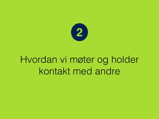 2
Hvordan vi møter og holder
kontakt med andre
 