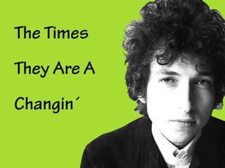 The Times
They Are A
Changin´
 