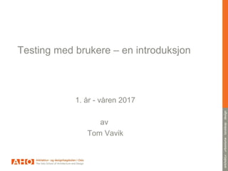 Testing med brukere – en introduksjon
1. år - våren 2017
av
Tom Vavik
 
