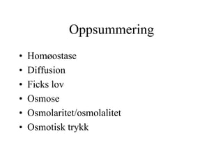 Oppsummering
•   Homøostase
•   Diffusion
•   Ficks lov
•   Osmose
•   Osmolaritet/osmolalitet
•   Osmotisk trykk
 