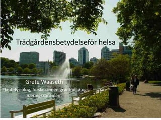 Trädgårdensbetydelseför helsa



           Grete Waaseth
Plantefysiolog, forsker innen grøntmiljø og
             næringskonsulent
 