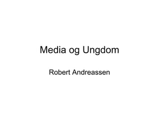 Media og Ungdom Robert Andreassen 