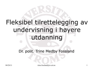 Fleksibel tilrettelegging av undervisning i høyere utdanning Dr. polit. Trine Medby Fossland 