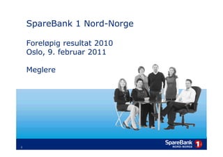 SpareBank 1 Nord-Norge

        Foreløpig resultat 2010
        Oslo, 9. februar 2011

        Meglere




    1
1
 