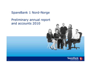 SpareBank 1 Nord-Norge

        Preliminary annual report
        and accounts 2010




    1
1
 