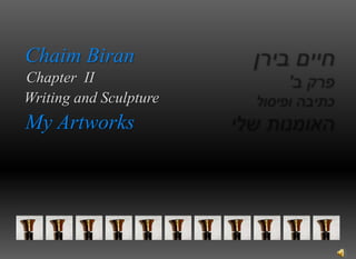 Chaim Biran Chapter  II                   Writing and Sculpture My Artworks חיים בירן פרק ב' כתיבה ופיסול האומנות שלי 