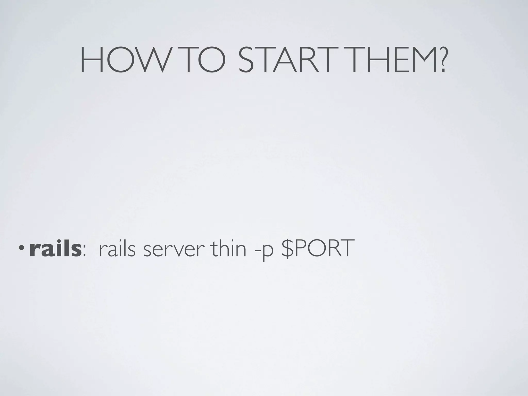 HOW TO START THEM?



• rails:   rails server thin -p $PORT
 