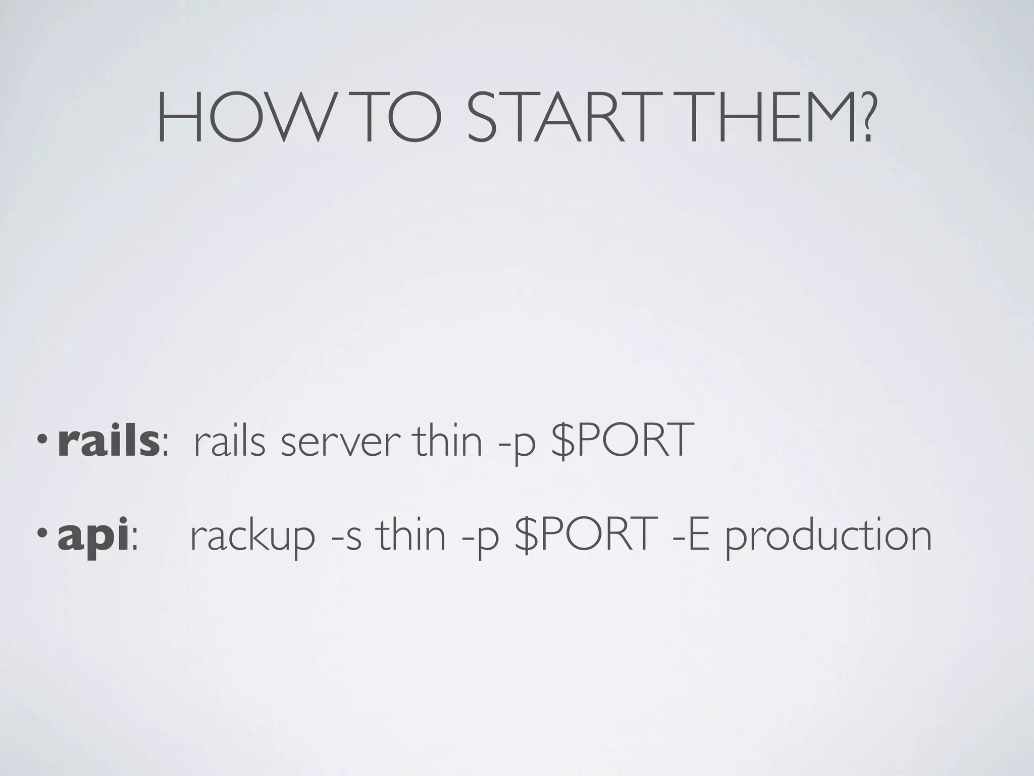 HOW TO START THEM?



• rails:   rails server thin -p $PORT
• api:     rackup -s thin -p $PORT -E production
 