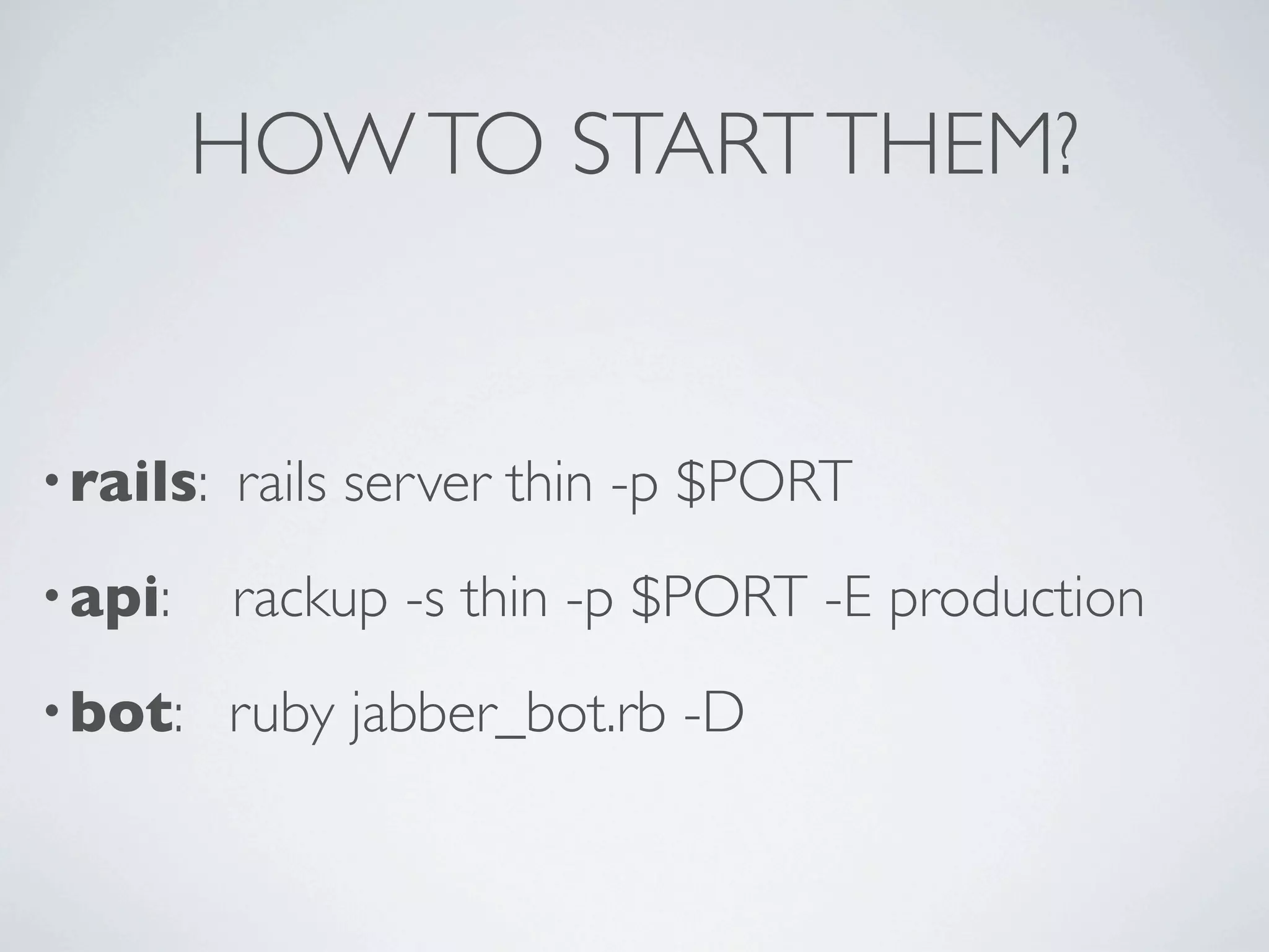 HOW TO START THEM?


• rails:   rails server thin -p $PORT
• api:     rackup -s thin -p $PORT -E production
• bot:     ruby jabber_bot.rb -D
 