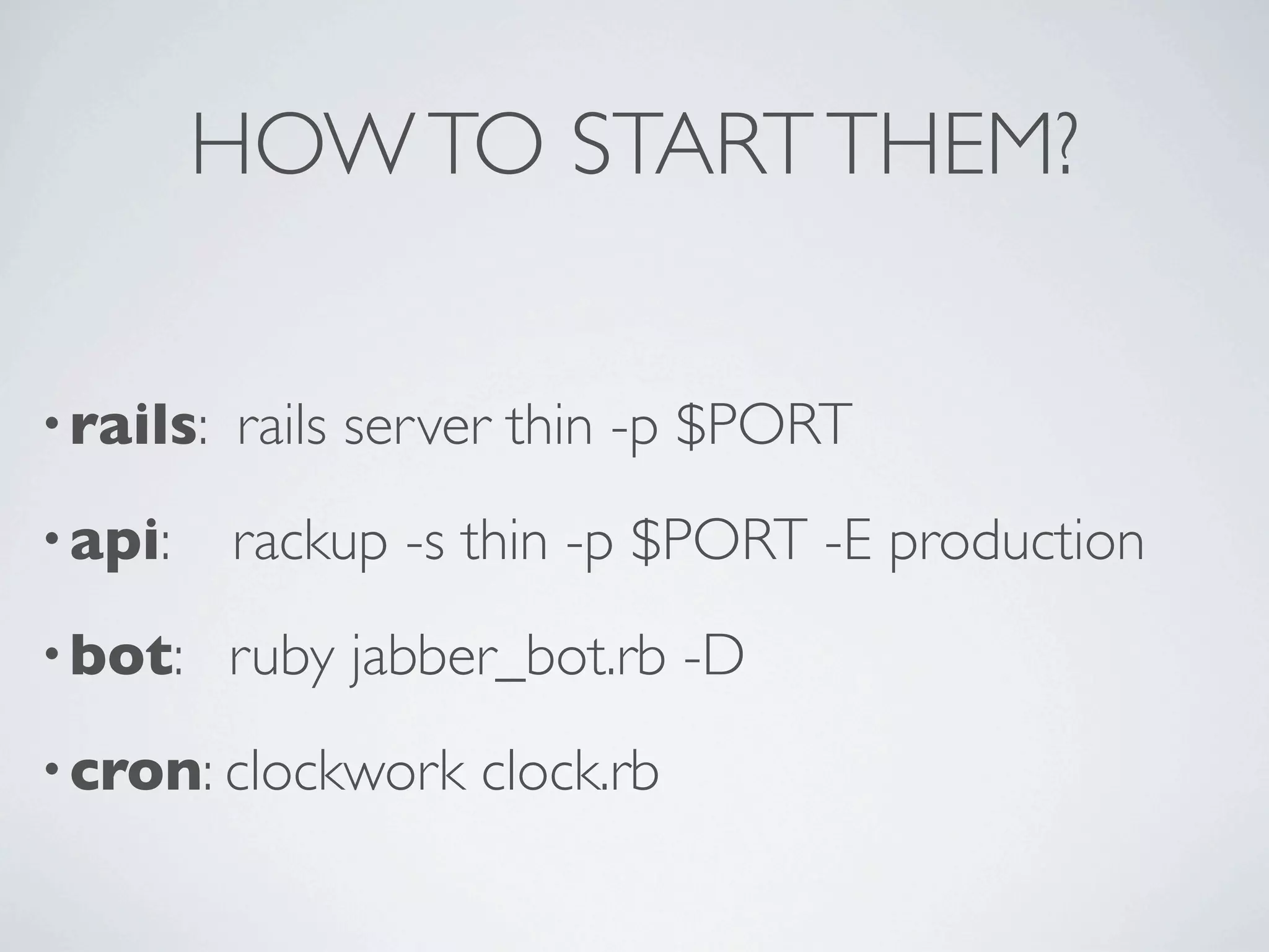 HOW TO START THEM?

• rails:   rails server thin -p $PORT
• api:     rackup -s thin -p $PORT -E production
• bot:     ruby jabber_bot.rb -D
• cron: clockwork    clock.rb
 