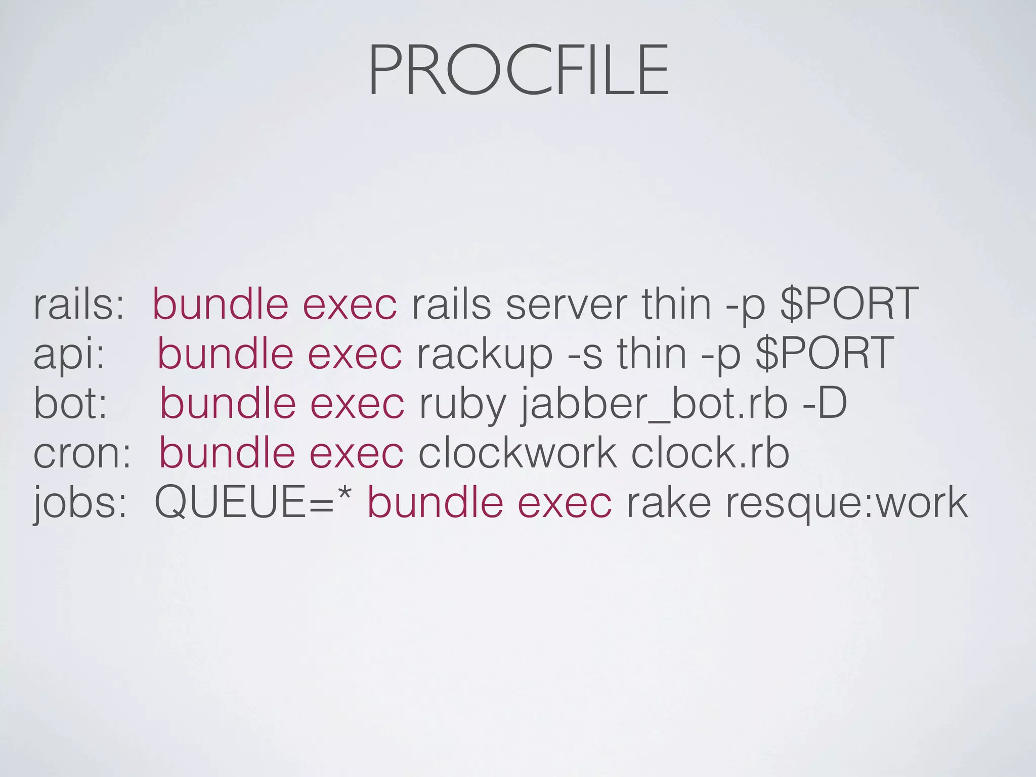PROCFILE


rails:   bundle exec rails server thin -p $PORT
api:     bundle exec rackup -s thin -p $PORT
bot:     bundle exec ruby jabber_bot.rb -D
cron:    bundle exec clockwork clock.rb
jobs:    QUEUE=* bundle exec rake resque:work
 