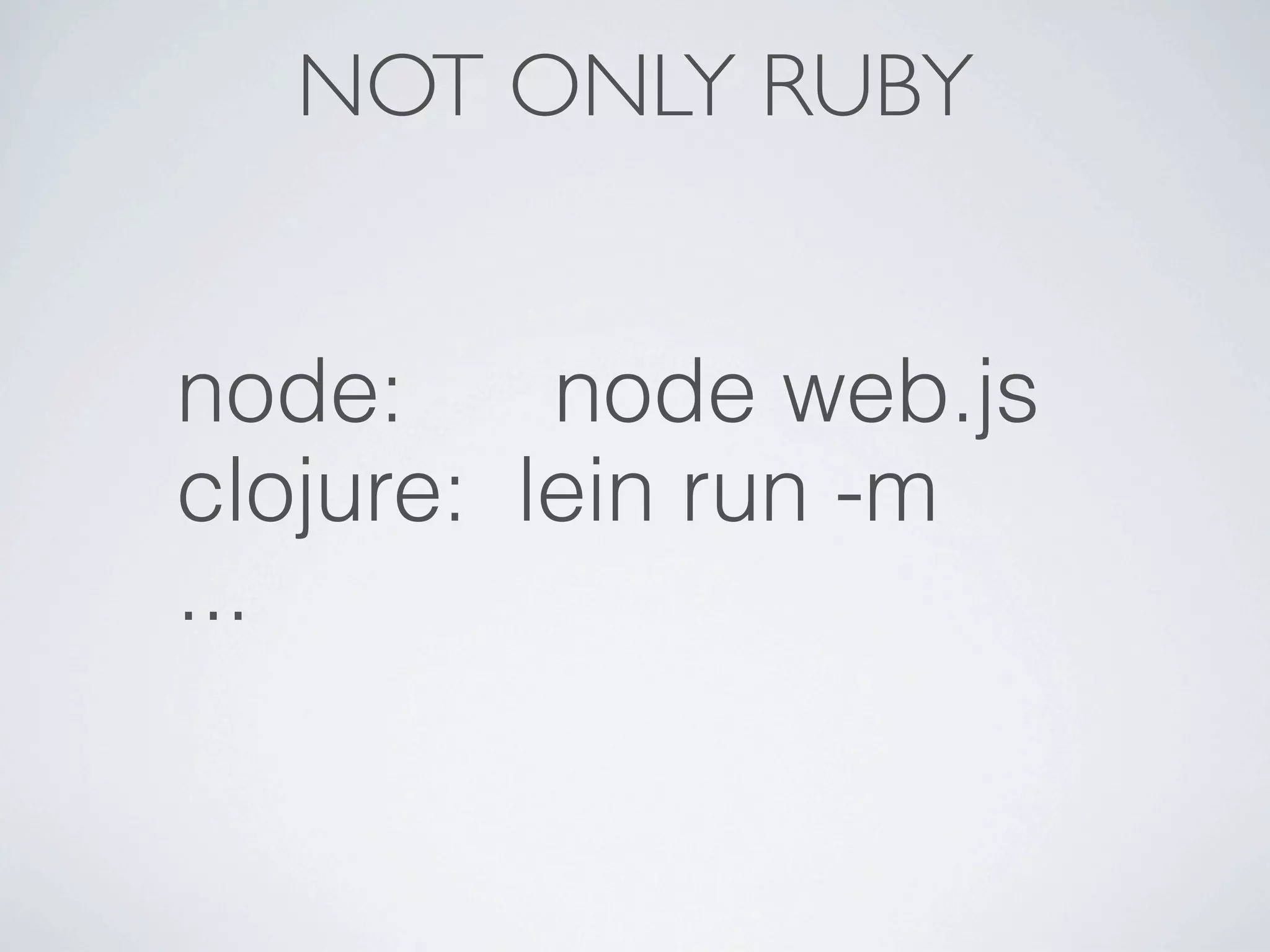 NOT ONLY RUBY


node:     node web.js
clojure: lein run -m
...
 