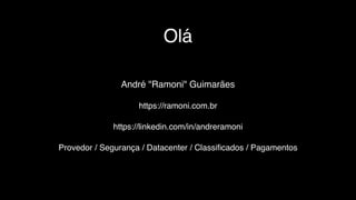 Olá
André "Ramoni" Guimarães
https://ramoni.com.br
https://linkedin.com/in/andreramoni
Provedor / Segurança / Datacenter / Classiﬁcados / Pagamentos
 