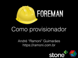 Como provisionador
André “Ramoni” Guimarães
https://ramoni.com.br
 