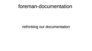 foreman-documentation
rethinking our documentation
 