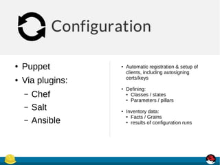 ● Puppet
● Via plugins:
– Chef
– Salt
– Ansible
● Automatic registration & setup of
clients, including autosigning
certs/keys
● Defining:
● Classes / states
● Parameters / pillars
● Inventory data:
● Facts / Grains
● results of configuration runs
 