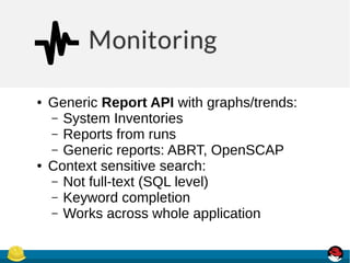 ● Generic Report API with graphs/trends:
– System Inventories
– Reports from runs
– Generic reports: ABRT, OpenSCAP
● Context sensitive search:
– Not full-text (SQL level)
– Keyword completion
– Works across whole application
 