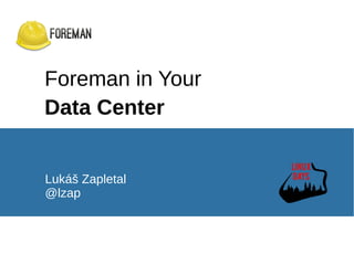 Foreman in Your
Data Center
Lukáš Zapletal
@lzap
 