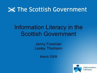 Information Literacy in the Scottish Government Jenny Foreman Lesley Thomson March 2009 
