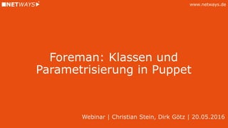 www.netways.de
Foreman: Klassen und
Parametrisierung in Puppet
Webinar | Christian Stein, Dirk Götz | 20.05.2016
 