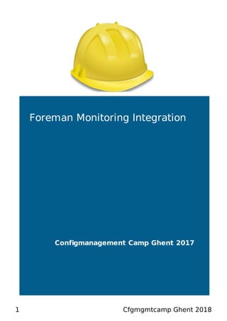 Foreman Monitoring Integration
Configmanagement Camp Ghent 2017
1 Cfgmgmtcamp Ghent 2018
 