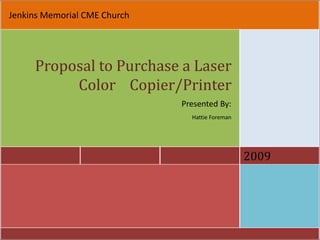 Jenkins Memorial CME Church Proposal to Purchase a Laser Color    Copier/Printer Presented By: Hattie Foreman 2009 