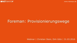 www.netways.de
Foreman: Provisionierungswege
Webinar | Christian Stein, Dirk Götz | 31.03.2016
 