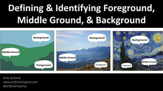 Defining & Identifying Foreground,
Middle Ground, & Background
Amy Bultena
www.artfulartsyamy.com
@artfulartsyamy
 