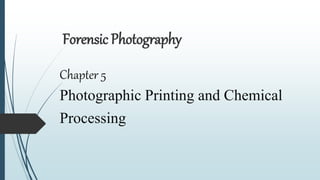 Forensic Photography
Chapter 5
Photographic Printing and Chemical
Processing
 