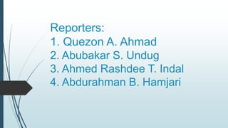 Reporters:
1. Quezon A. Ahmad
2. Abubakar S. Undug
3. Ahmed Rashdee T. Indal
4. Abdurahman B. Hamjari
 
