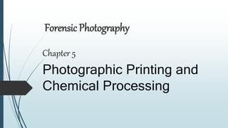 Forensic Photography
Chapter 5
Photographic Printing and
Chemical Processing
 