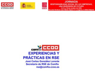 EXPERIENCIAS Y PRÁCTICAS EN RSE José Carlos González Lorente Secretario de RSE de Comfía  [email_address] 