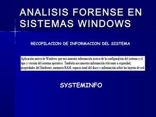 ANALISIS FORENSE ENANALISIS FORENSE EN
SISTEMAS WINDOWSSISTEMAS WINDOWS
RECOPILACION DE INFORMACION DEL SISTEMA
SYSTEMINFO
 