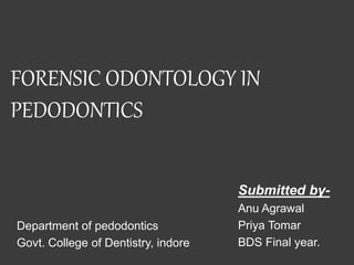 FORENSIC ODONTOLOGY IN
PEDODONTICS
Department of pedodontics
Govt. College of Dentistry, indore
Submitted by-
Anu Agrawal
Priya Tomar
BDS Final year.
 