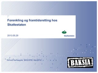Forenkling og framtidsretting hos
Skatteetaten
2013.05.29
Tormod Varhaugvik, SKD SITS, Mai 2013
 