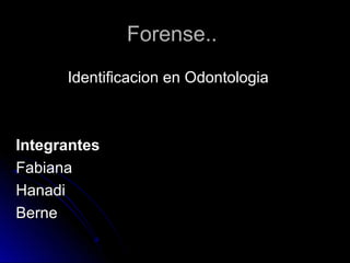 Forense..
      Identificacion en Odontologia



Integrantes
Fabiana
Hanadi
Berne
 