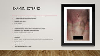 EXAMEN EXTERNO
1. Se empleara una técnica adecuada anatómica (posición decúbito dorsal).
2. Toma de fotografías, video y esquema del cuerpo.
• Modelos de estudio dental
• Huellas dactilares.
• lunares en extremidades superiores.
• Ropa camisa color azul, pantalón negro con tenis blanco/neGro, pulseraS
• Mordedura de lengua , ausencia de varias piezas dentales
• Vease las características del surco del cuello
• Fenomenos cadavericos:
• Putrefacción
• Cianosis , livideces , riguidez generalizada (rigor mortis) En manos y extremidades inferiores.
• Signo de estenon Louis
• Algolmortis (enfriamiento)
• Tiempo aproximado de muerte 72 horas
 