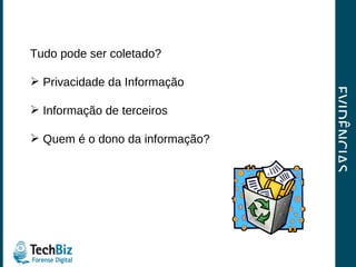EVIDÊNCIAS Tudo pode ser coletado? Privacidade da Informação Informação de terceiros Quem é o dono da informação? 