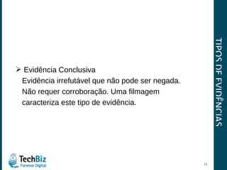 TIPOS DE EVIDÊNCIAS Evidência Conclusiva Evidência irrefutável que não pode ser negada.  Não requer corroboração. Uma filmagem  caracteriza este tipo de evidência. 