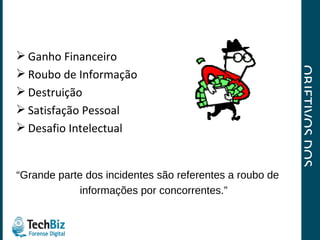 OBJETIVOS DOS “CRIMINOSOS” Ganho Financeiro Roubo de Informação Destruição Satisfação Pessoal Desafio Intelectual “ Grande parte dos incidentes são referentes a roubo de informações por concorrentes.” 