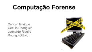 Computação Forense
Carlos Henrique
Getúlio Rodrigues
Leonardo Ribeiro
Rodrigo Otávio
 