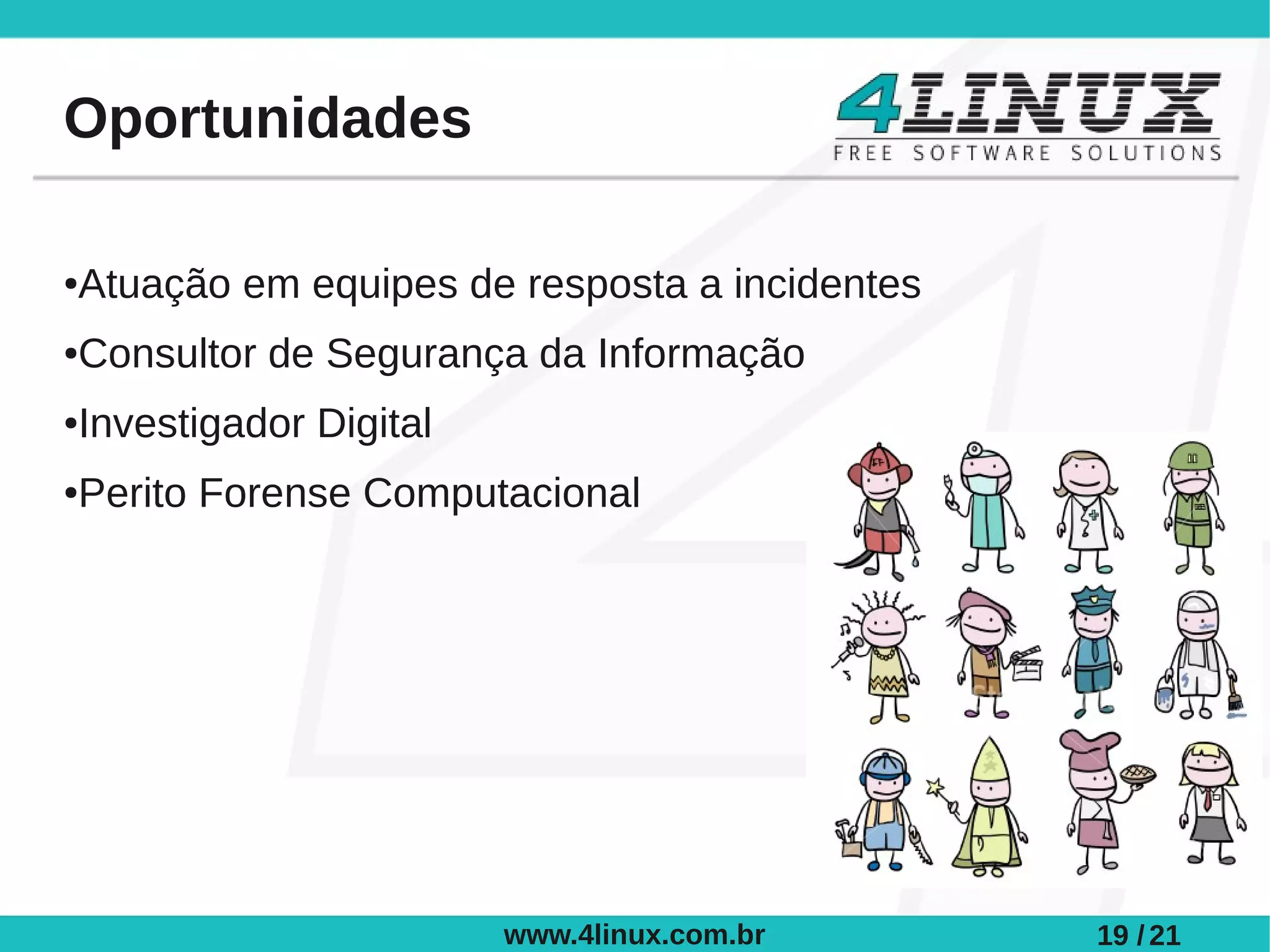 Oportunidades

Atuação em equipes de resposta a incidentes
●



Consultor de Segurança da Informação
●



Investigador Digital
●



Perito Forense Computacional
●




                       www.4linux.com.br      19 / 21
 