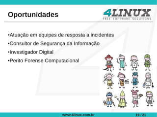 Oportunidades

Atuação em equipes de resposta a incidentes
●



Consultor de Segurança da Informação
●



Investigador Digital
●



Perito Forense Computacional
●




                       www.4linux.com.br      19 / 21
 
