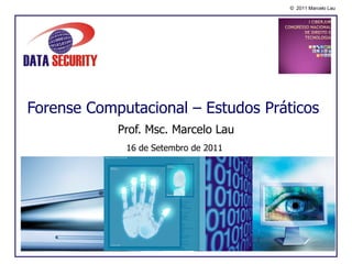 Forense Computacional – Estudos Práticos Prof. Msc. Marcelo Lau 16 de Setembro de 2011 